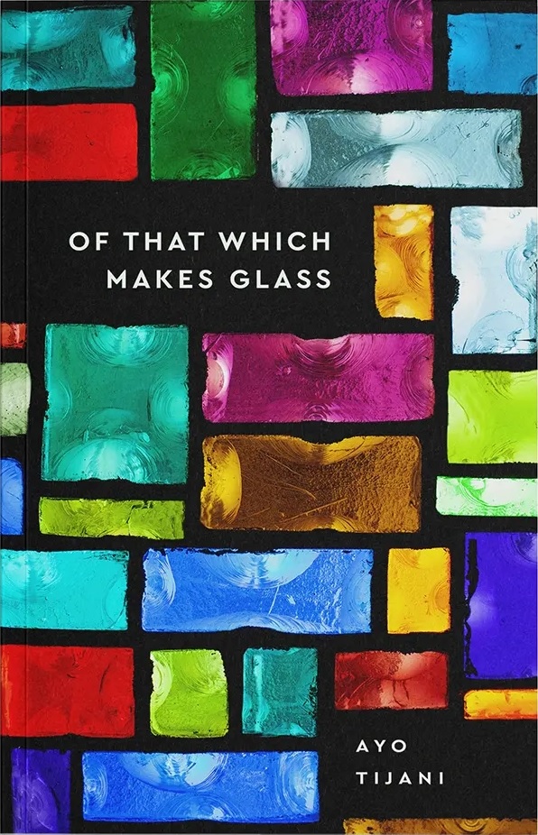 Of That Which Makes Glass by Ayo Tijani