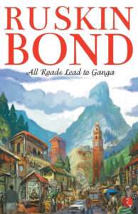 All Roads Lead To Ganga by Ruskin Bond- books by Indian authors