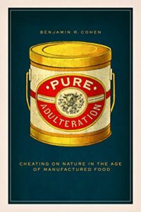 Pure Adulteration: Cheating on Nature in the Age of Manufactured Food by Benjamin R. Cohen