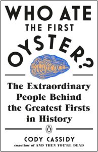 Who Ate the First Oyster?: The Extraordinary People Behind the Greatest Firsts in History by Cody Cassidy
