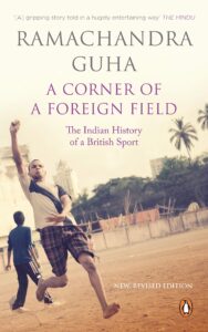 A Corner of a Foreign Field: The Indian History of a British Sport by Ramachandra Guha- books on Indian Freedom struggle